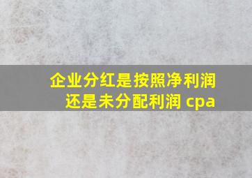 企业分红是按照净利润还是未分配利润 cpa